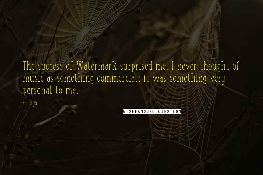 Enya Quotes: The success of Watermark surprised me. I never thought of music as something commercial; it was something very personal to me.