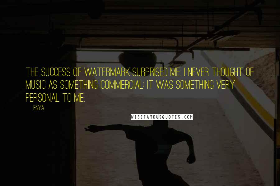 Enya Quotes: The success of Watermark surprised me. I never thought of music as something commercial; it was something very personal to me.