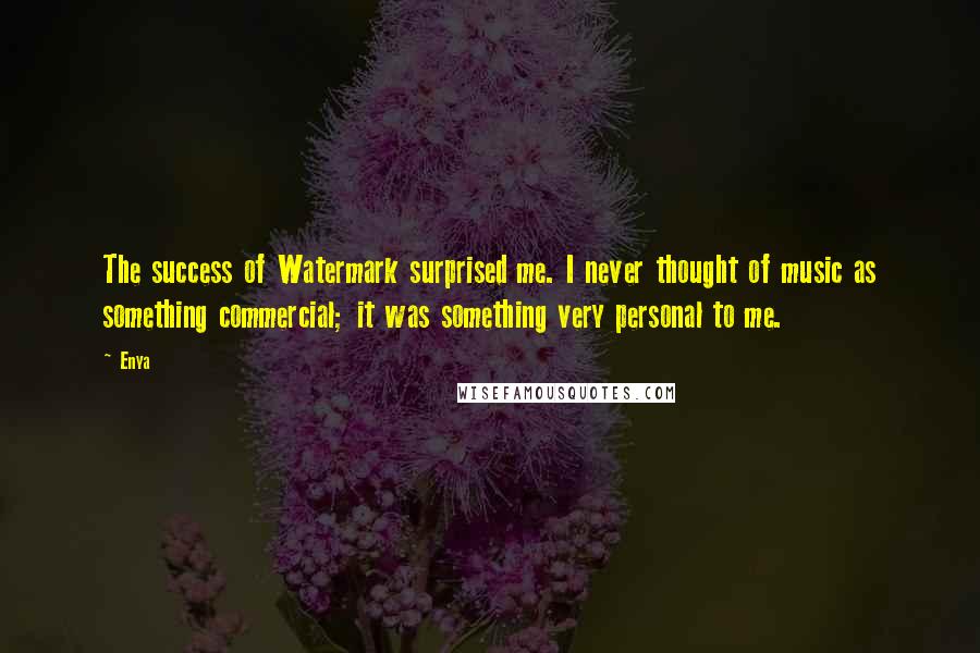 Enya Quotes: The success of Watermark surprised me. I never thought of music as something commercial; it was something very personal to me.