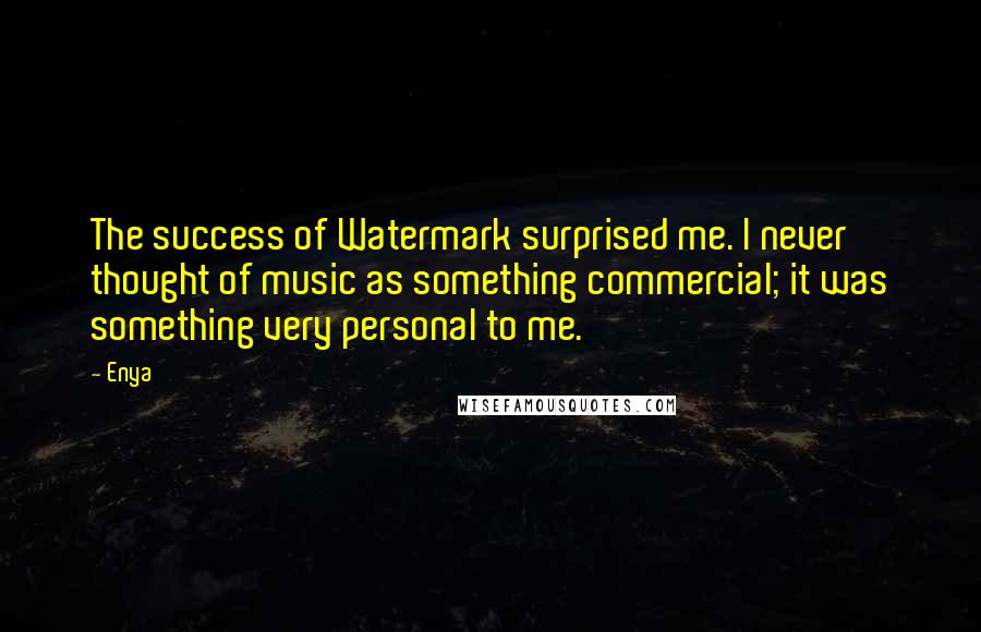 Enya Quotes: The success of Watermark surprised me. I never thought of music as something commercial; it was something very personal to me.