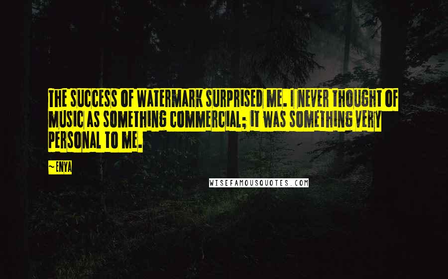 Enya Quotes: The success of Watermark surprised me. I never thought of music as something commercial; it was something very personal to me.