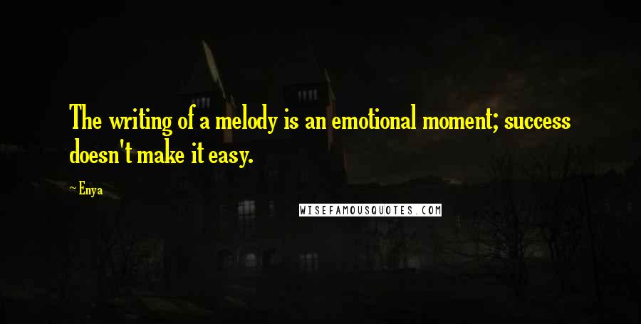 Enya Quotes: The writing of a melody is an emotional moment; success doesn't make it easy.