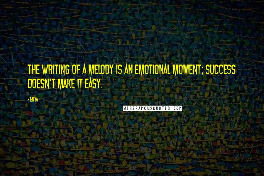 Enya Quotes: The writing of a melody is an emotional moment; success doesn't make it easy.