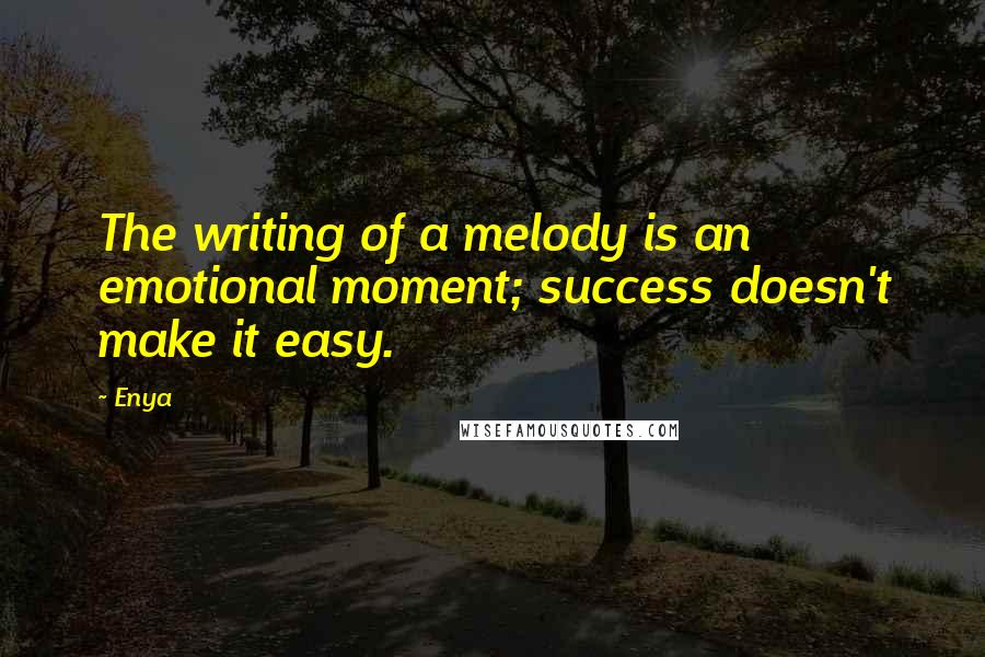 Enya Quotes: The writing of a melody is an emotional moment; success doesn't make it easy.