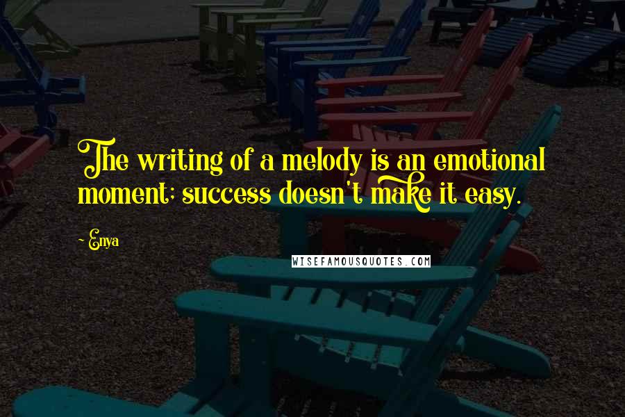 Enya Quotes: The writing of a melody is an emotional moment; success doesn't make it easy.