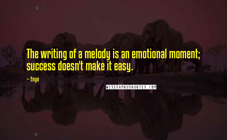 Enya Quotes: The writing of a melody is an emotional moment; success doesn't make it easy.