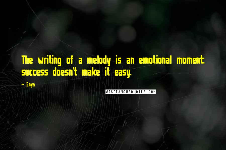Enya Quotes: The writing of a melody is an emotional moment; success doesn't make it easy.