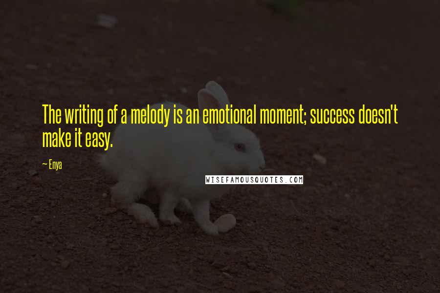 Enya Quotes: The writing of a melody is an emotional moment; success doesn't make it easy.