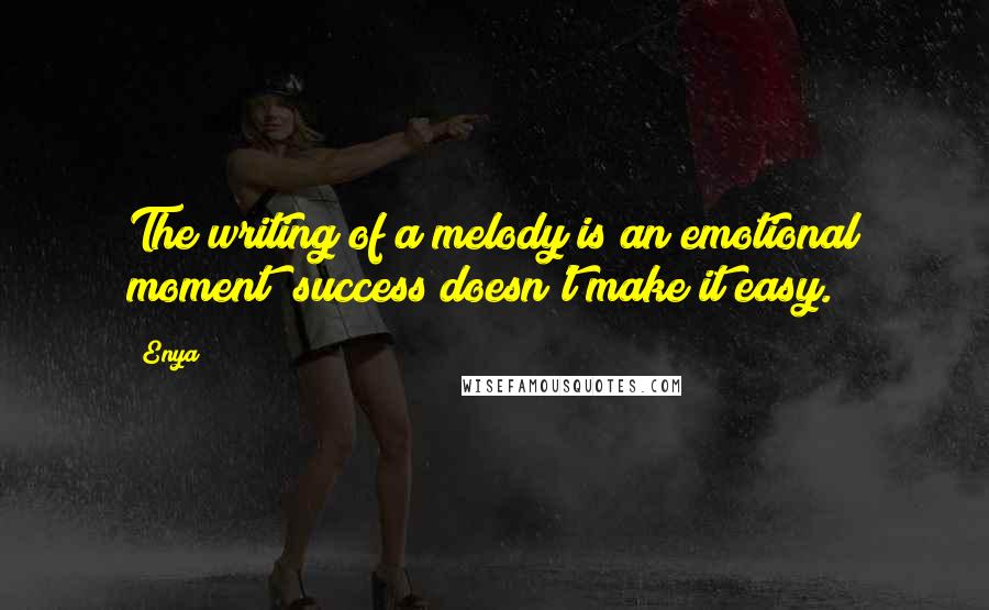 Enya Quotes: The writing of a melody is an emotional moment; success doesn't make it easy.
