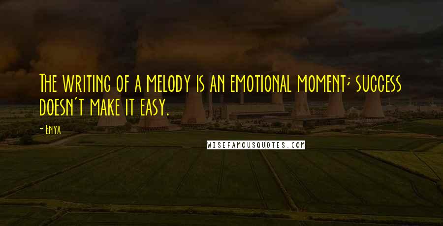 Enya Quotes: The writing of a melody is an emotional moment; success doesn't make it easy.