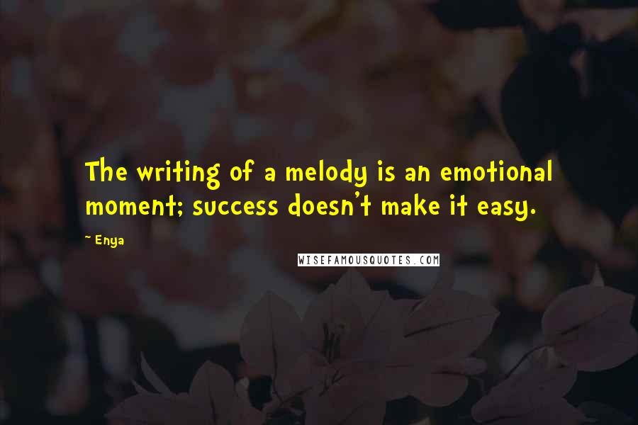 Enya Quotes: The writing of a melody is an emotional moment; success doesn't make it easy.