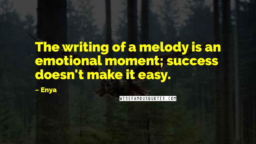 Enya Quotes: The writing of a melody is an emotional moment; success doesn't make it easy.