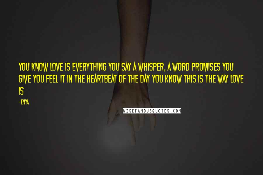 Enya Quotes: You know love is everything you say A whisper, a word Promises you give You feel it in the heartbeat of the day You know this is the way love is