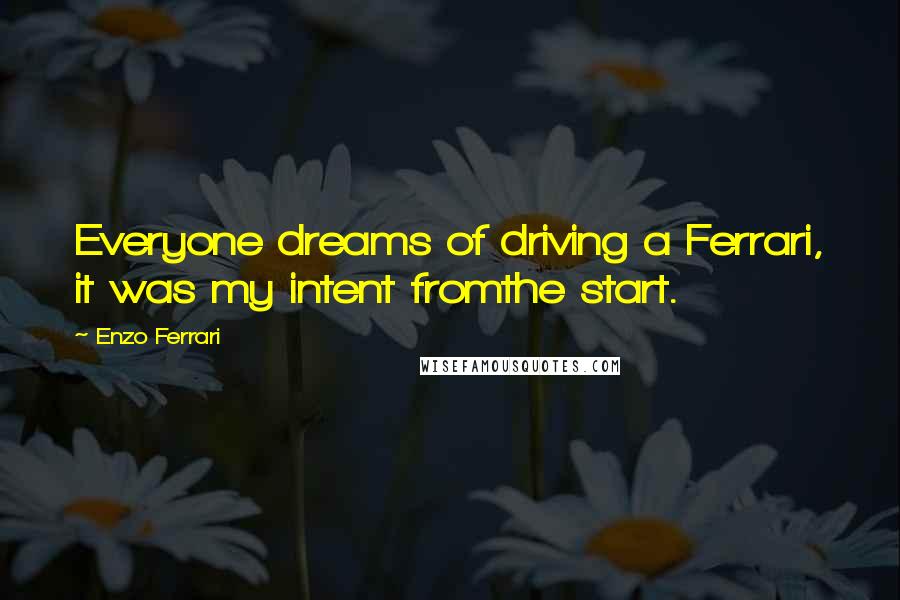 Enzo Ferrari Quotes: Everyone dreams of driving a Ferrari, it was my intent fromthe start.