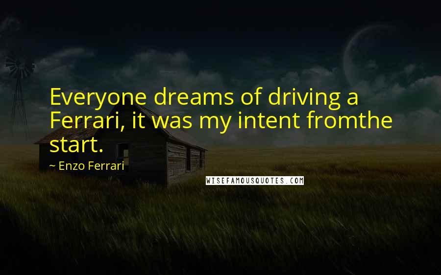 Enzo Ferrari Quotes: Everyone dreams of driving a Ferrari, it was my intent fromthe start.