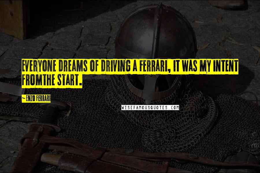 Enzo Ferrari Quotes: Everyone dreams of driving a Ferrari, it was my intent fromthe start.