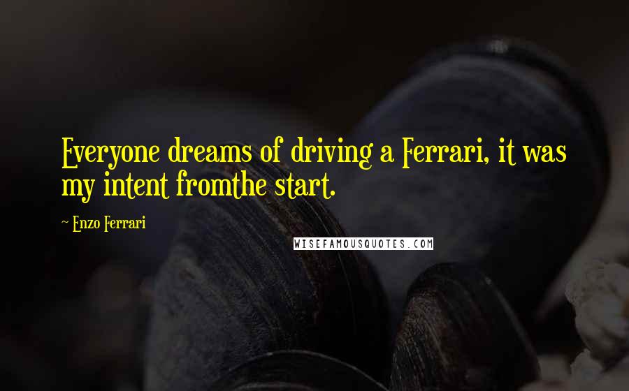 Enzo Ferrari Quotes: Everyone dreams of driving a Ferrari, it was my intent fromthe start.