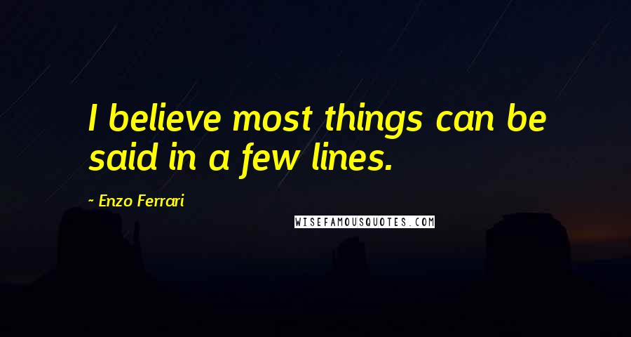 Enzo Ferrari Quotes: I believe most things can be said in a few lines.