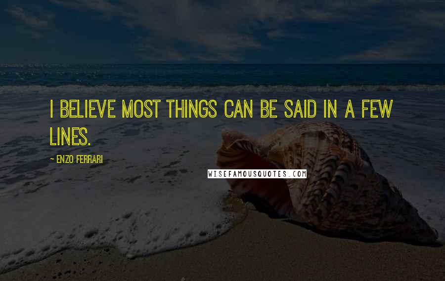 Enzo Ferrari Quotes: I believe most things can be said in a few lines.
