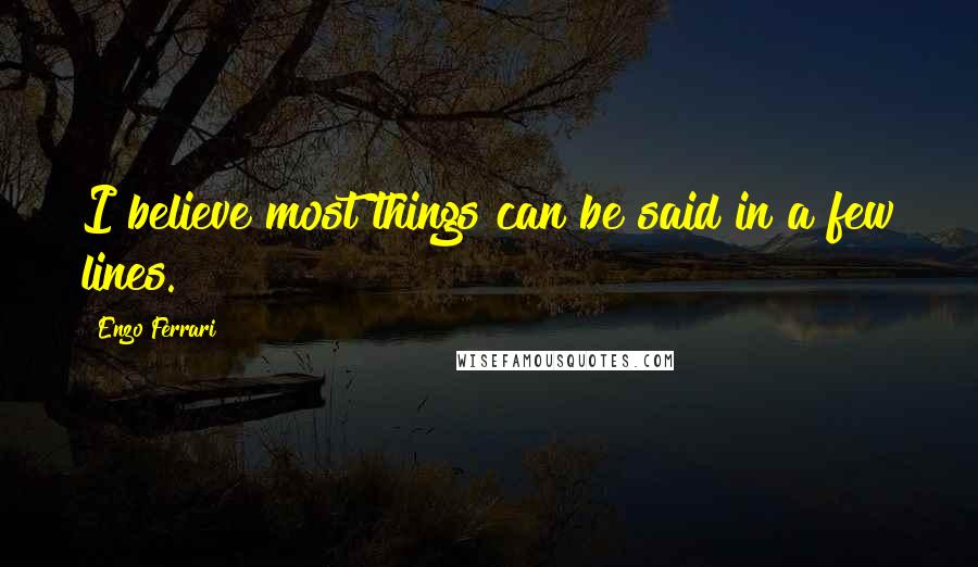 Enzo Ferrari Quotes: I believe most things can be said in a few lines.