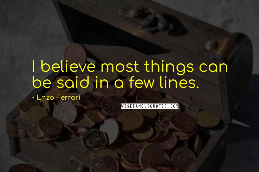 Enzo Ferrari Quotes: I believe most things can be said in a few lines.