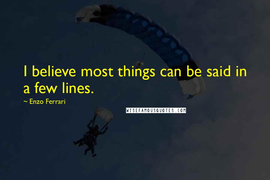 Enzo Ferrari Quotes: I believe most things can be said in a few lines.