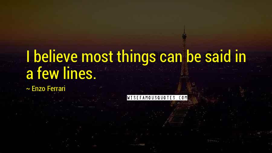Enzo Ferrari Quotes: I believe most things can be said in a few lines.