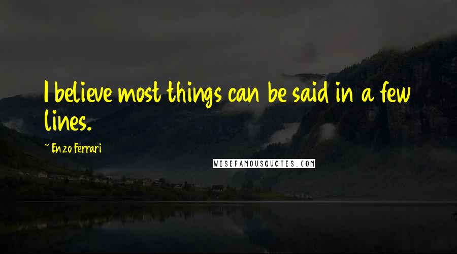 Enzo Ferrari Quotes: I believe most things can be said in a few lines.