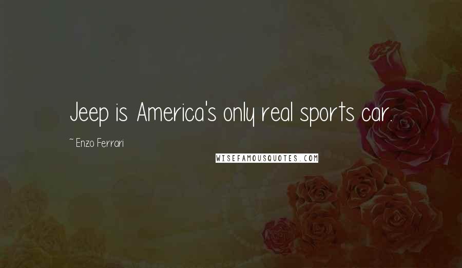 Enzo Ferrari Quotes: Jeep is America's only real sports car.