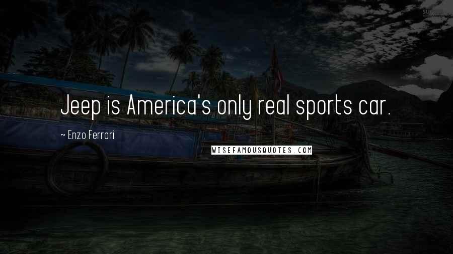 Enzo Ferrari Quotes: Jeep is America's only real sports car.