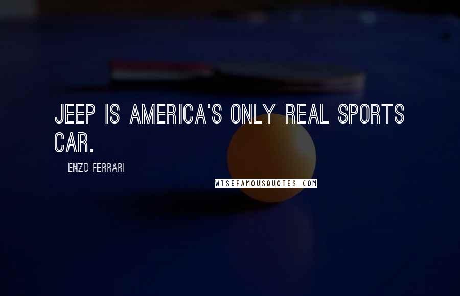 Enzo Ferrari Quotes: Jeep is America's only real sports car.