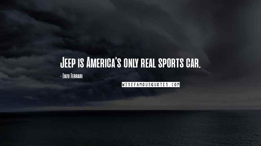 Enzo Ferrari Quotes: Jeep is America's only real sports car.