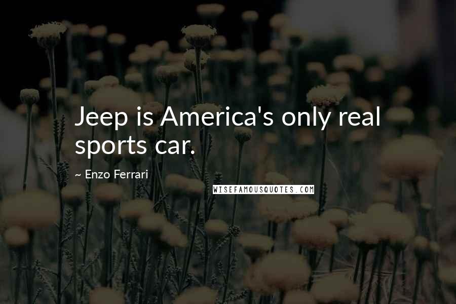 Enzo Ferrari Quotes: Jeep is America's only real sports car.