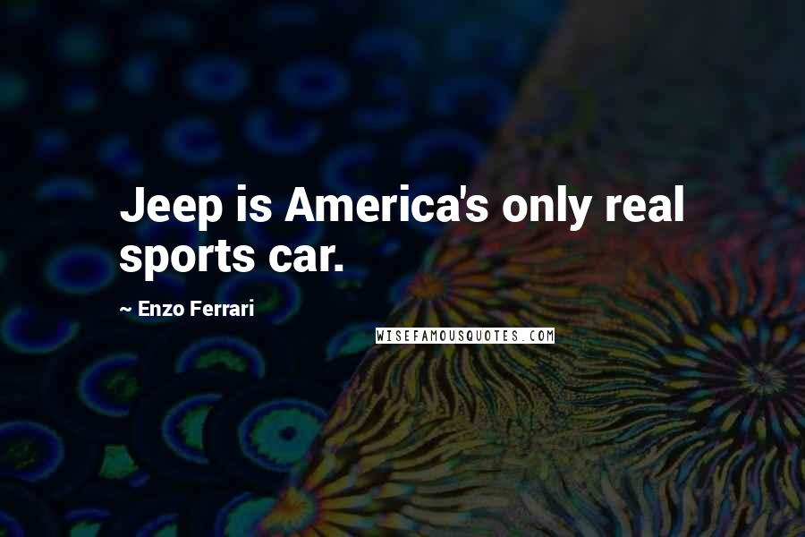 Enzo Ferrari Quotes: Jeep is America's only real sports car.