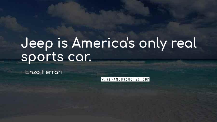 Enzo Ferrari Quotes: Jeep is America's only real sports car.