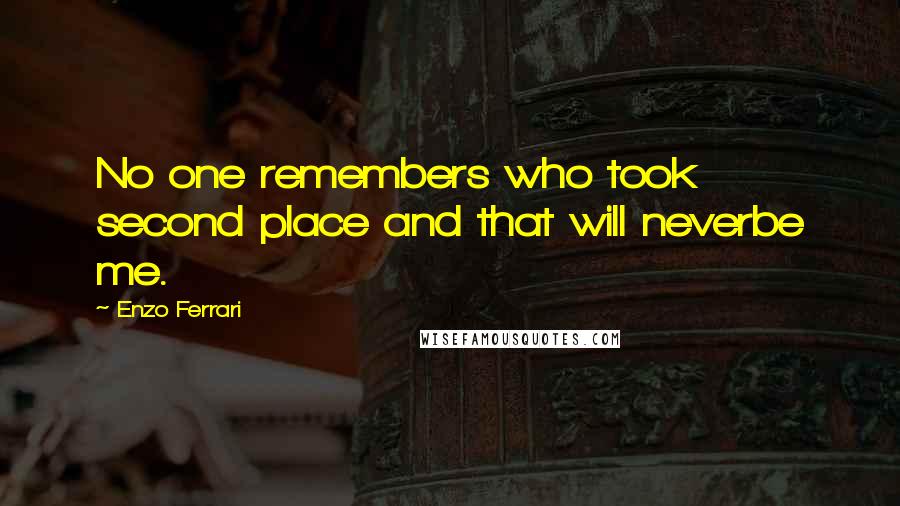Enzo Ferrari Quotes: No one remembers who took second place and that will neverbe me.