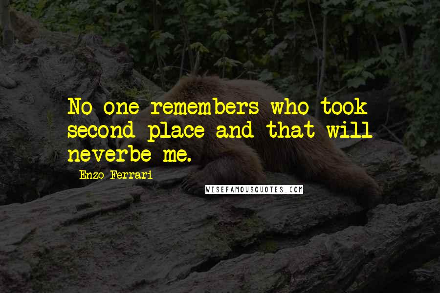 Enzo Ferrari Quotes: No one remembers who took second place and that will neverbe me.