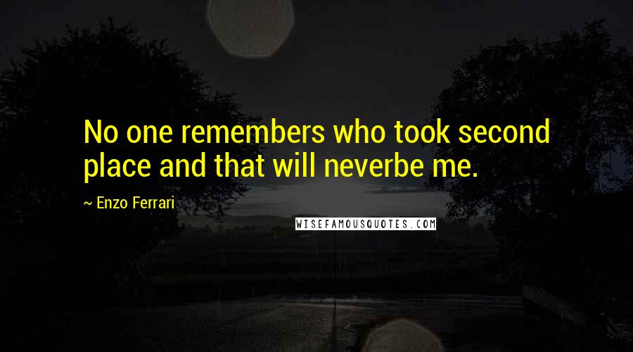 Enzo Ferrari Quotes: No one remembers who took second place and that will neverbe me.