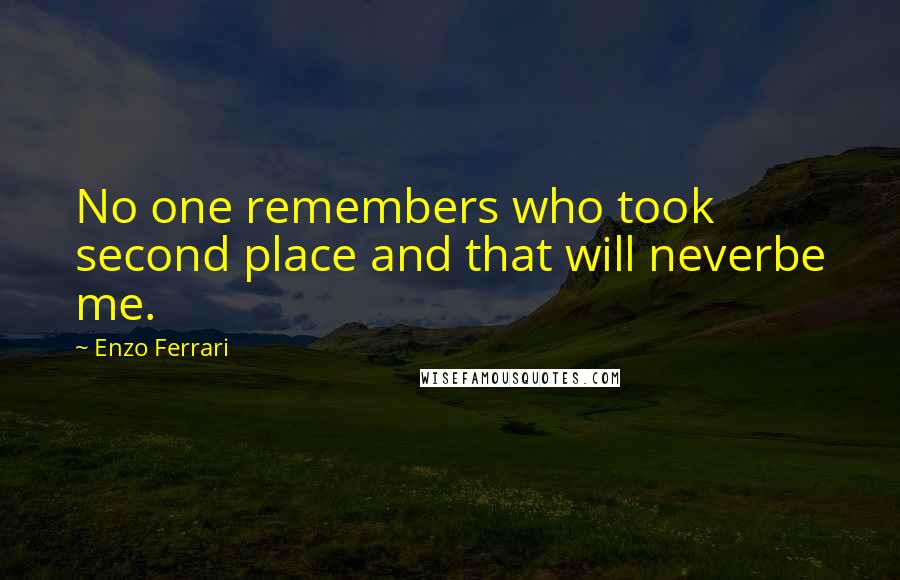 Enzo Ferrari Quotes: No one remembers who took second place and that will neverbe me.