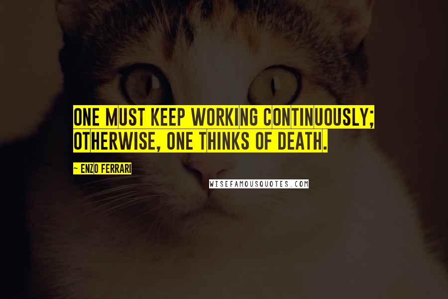 Enzo Ferrari Quotes: One must keep working continuously; otherwise, one thinks of death.