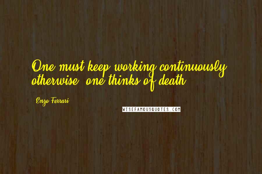 Enzo Ferrari Quotes: One must keep working continuously; otherwise, one thinks of death.