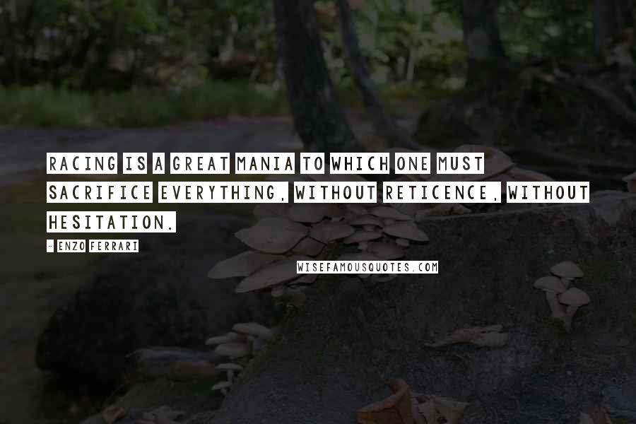 Enzo Ferrari Quotes: Racing is a great mania to which one must sacrifice everything, without reticence, without hesitation.