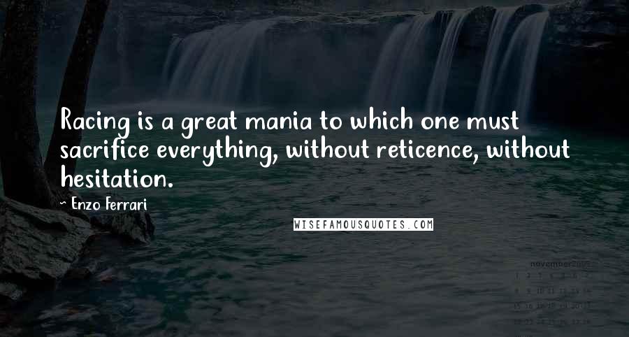 Enzo Ferrari Quotes: Racing is a great mania to which one must sacrifice everything, without reticence, without hesitation.