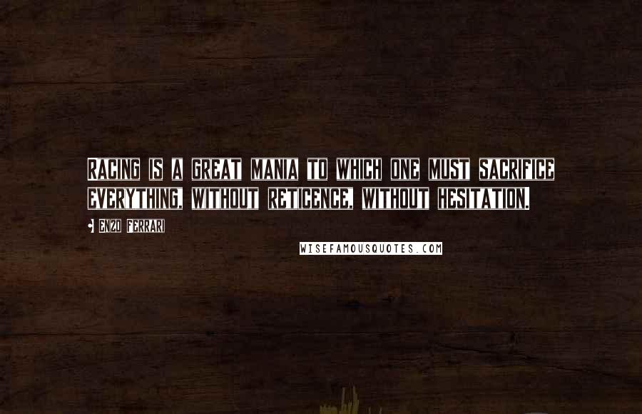 Enzo Ferrari Quotes: Racing is a great mania to which one must sacrifice everything, without reticence, without hesitation.