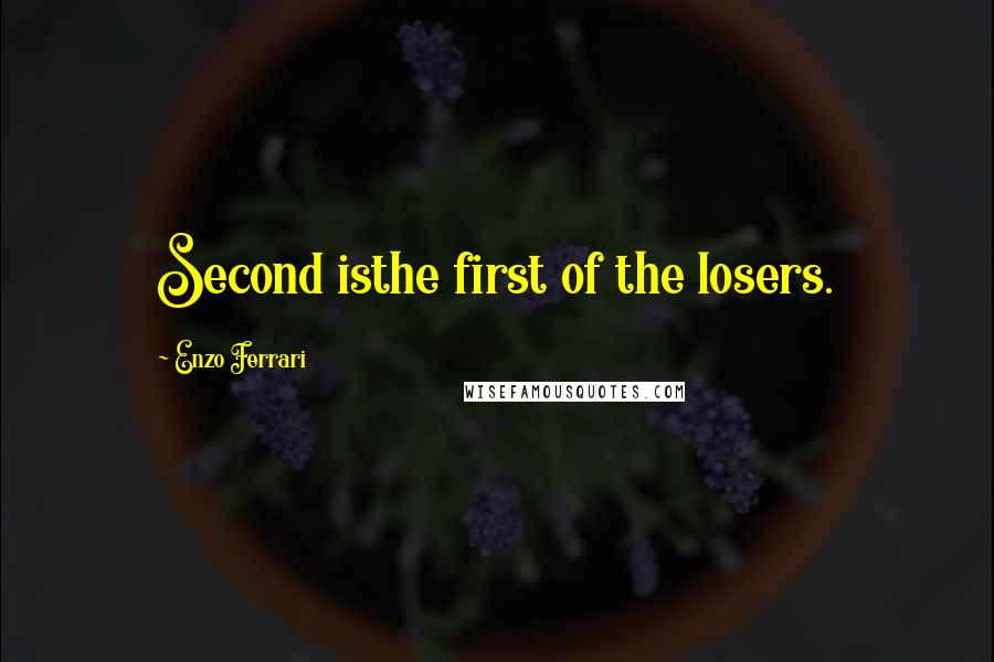 Enzo Ferrari Quotes: Second isthe first of the losers.