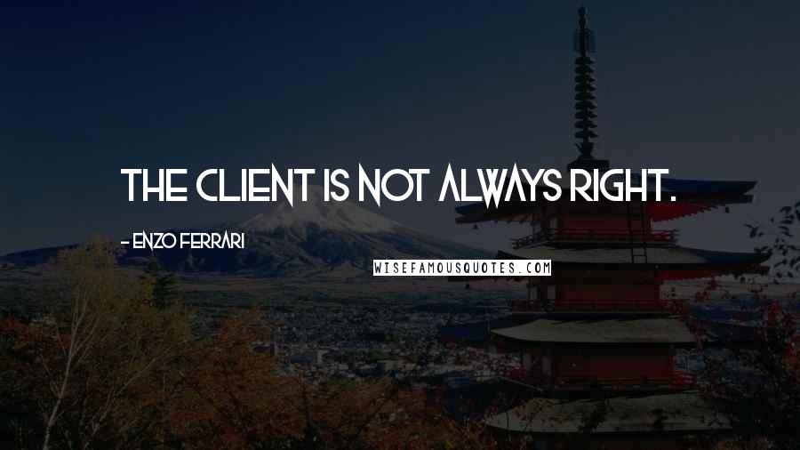 Enzo Ferrari Quotes: The client is not always right.