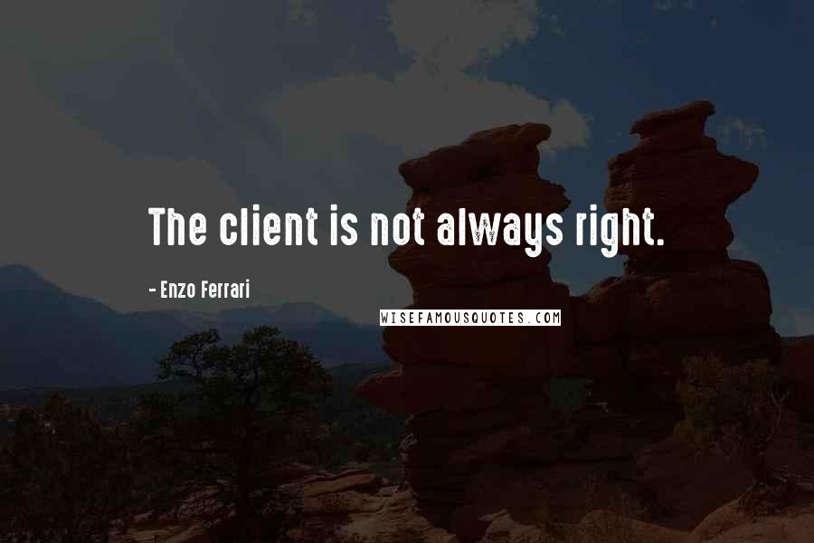 Enzo Ferrari Quotes: The client is not always right.