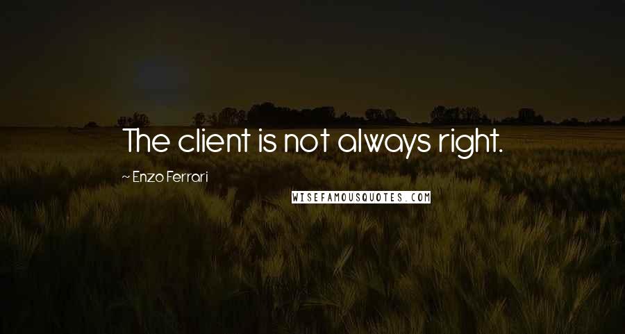 Enzo Ferrari Quotes: The client is not always right.