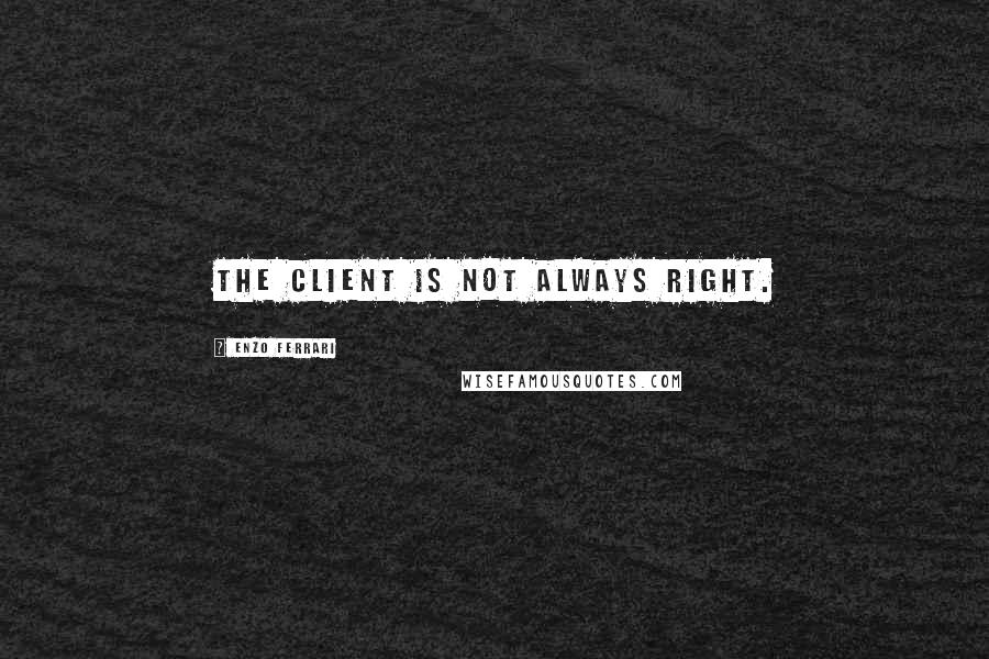 Enzo Ferrari Quotes: The client is not always right.