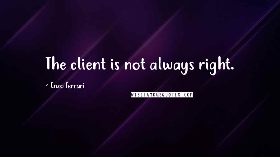 Enzo Ferrari Quotes: The client is not always right.